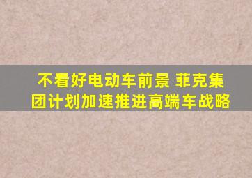 不看好电动车前景 菲克集团计划加速推进高端车战略